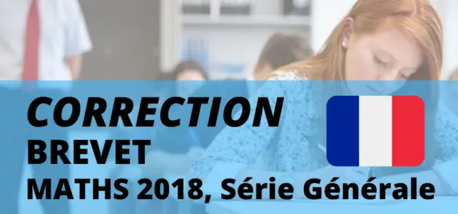 Corrigé Brevet Math 2018 série générale métropole, pigerlesmaths